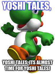 yoshi tales! | YOSHI TALES, YOSHI TALES, ITS ALMOST TIME FOR YOSHI TALES! | image tagged in yoshi,dragon,tales,memes | made w/ Imgflip meme maker