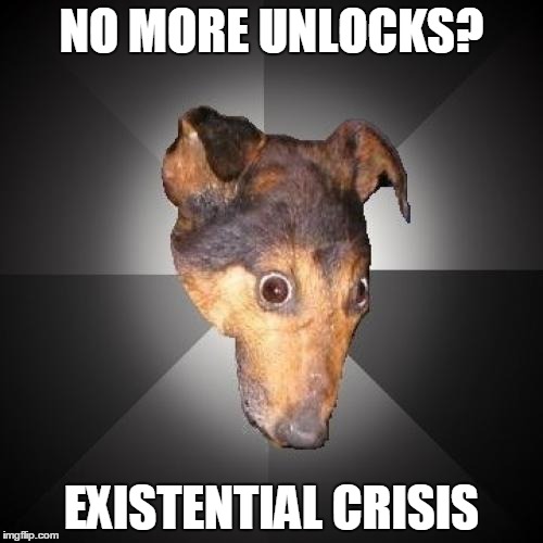 Depression Dog Meme | NO MORE UNLOCKS? EXISTENTIAL CRISIS | image tagged in memes,depression dog | made w/ Imgflip meme maker