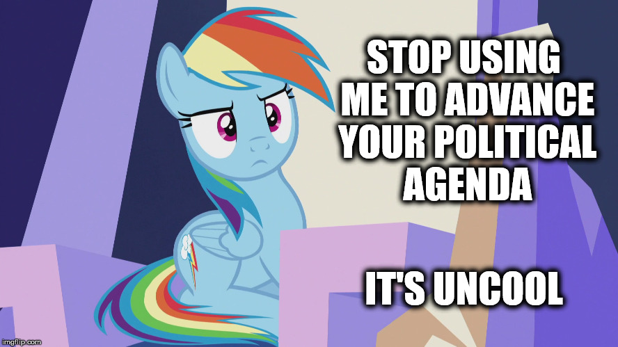 Rainbow Dash: "Stop Using Me" | STOP USING ME TO ADVANCE YOUR POLITICAL AGENDA IT'S UNCOOL | image tagged in rainbow dash,my little pony,mlp,brony,marriage,pegasister | made w/ Imgflip meme maker