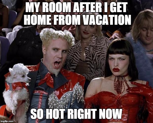 Mugatu So Hot Right Now | MY ROOM AFTER I GET HOME FROM VACATION SO HOT RIGHT NOW | image tagged in memes,mugatu so hot right now | made w/ Imgflip meme maker