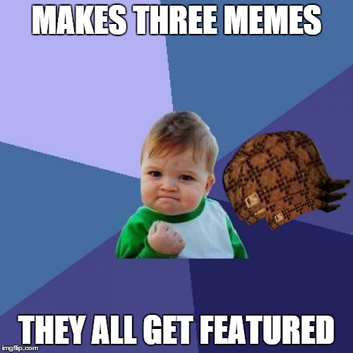 Success Kid has won. | MAKES THREE MEMES THEY ALL GET FEATURED | image tagged in memes,success kid,scumbag | made w/ Imgflip meme maker