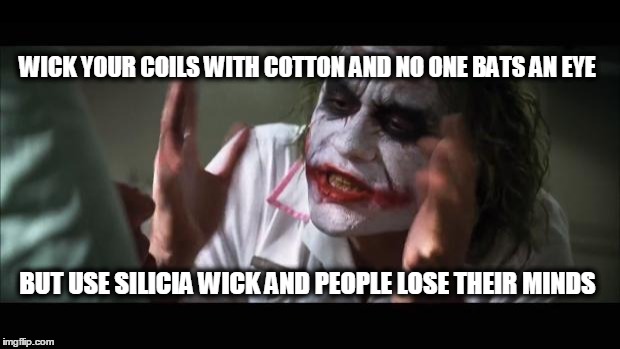 when you first start vaping rebuildables  | WICK YOUR COILS WITH COTTON AND NO ONE BATS AN EYE BUT USE SILICIA WICK AND PEOPLE LOSE THEIR MINDS | image tagged in memes,and everybody loses their minds,vaping,silica,cotton,rebuilding | made w/ Imgflip meme maker