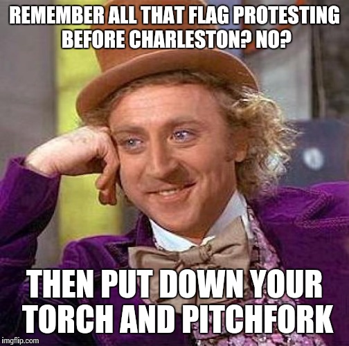 Creepy Condescending Wonka | REMEMBER ALL THAT FLAG PROTESTING BEFORE CHARLESTON? NO? THEN PUT DOWN YOUR TORCH AND PITCHFORK | image tagged in memes,creepy condescending wonka | made w/ Imgflip meme maker