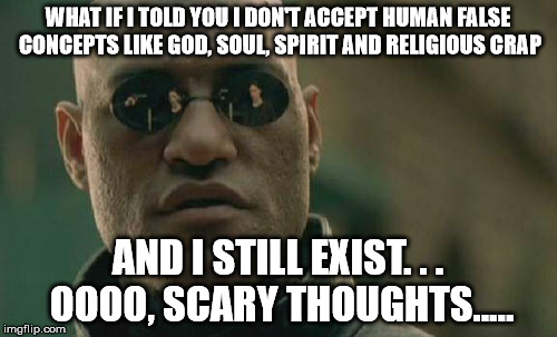 WHAT IF I TOLD YOU I DON'T ACCEPT HUMAN FALSE CONCEPTS LIKE GOD, SOUL, SPIRIT AND RELIGIOUS CRAP AND I STILL EXIST. . . OOOO, SCARY THOUGHTS | image tagged in memes,matrix morpheus | made w/ Imgflip meme maker