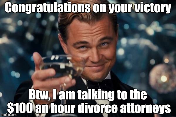 Leonardo Dicaprio Cheers Meme | Congratulations on your victory Btw, I am talking to the $100 an hour divorce attorneys | image tagged in memes,leonardo dicaprio cheers | made w/ Imgflip meme maker