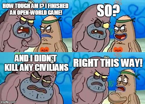How Tough Are You | HOW TOUGH AM I? I FINISHED AN OPEN-WORLD GAME! SO? AND I DIDN'T KILL ANY CIVILIANS RIGHT THIS WAY! | image tagged in memes,how tough are you | made w/ Imgflip meme maker