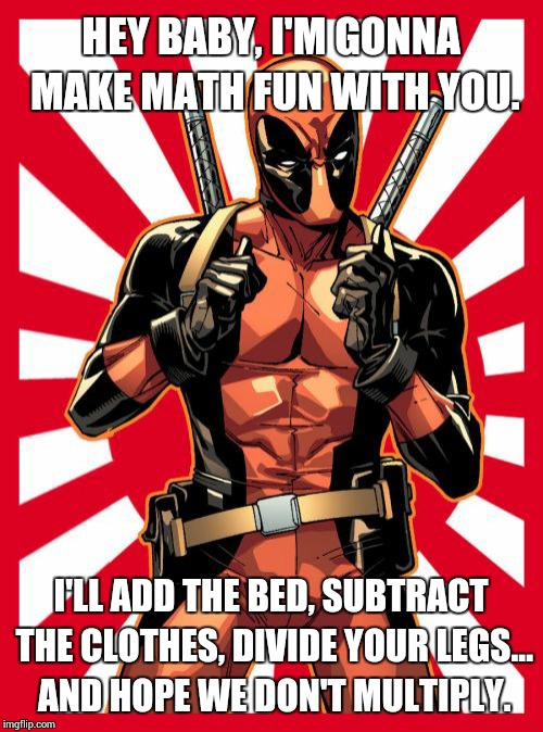 Deadpool Pick Up Lines | HEY BABY, I'M GONNA MAKE MATH FUN WITH YOU. I'LL ADD THE BED, SUBTRACT THE CLOTHES, DIVIDE YOUR LEGS... AND HOPE WE DON'T MULTIPLY. | image tagged in memes,deadpool pick up lines | made w/ Imgflip meme maker