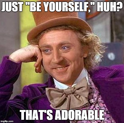 Creepy Condescending Wonka | JUST "BE YOURSELF," HUH? THAT'S ADORABLE | image tagged in memes,creepy condescending wonka | made w/ Imgflip meme maker