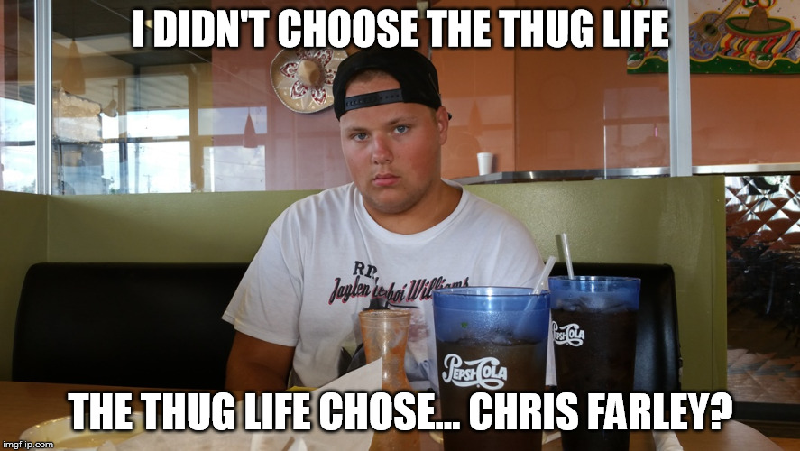 I DIDN'T CHOOSE THE THUG LIFE THE THUG LIFE CHOSE... CHRIS FARLEY? | image tagged in thug life,chris farley | made w/ Imgflip meme maker