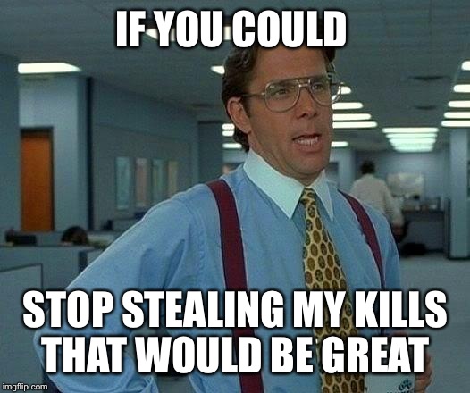 When I play cod zombies  | IF YOU COULD STOP STEALING MY KILLS THAT WOULD BE GREAT | image tagged in memes,that would be great | made w/ Imgflip meme maker