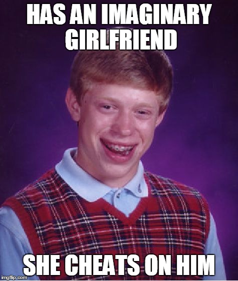 Bad Luck Brian | HAS AN IMAGINARY GIRLFRIEND SHE CHEATS ON HIM | image tagged in memes,bad luck brian | made w/ Imgflip meme maker