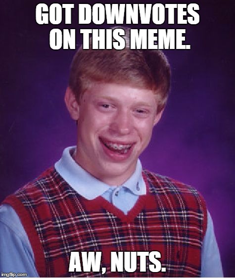 Bad Luck Brian Meme | GOT DOWNVOTES ON THIS MEME. AW, NUTS. | image tagged in memes,bad luck brian | made w/ Imgflip meme maker