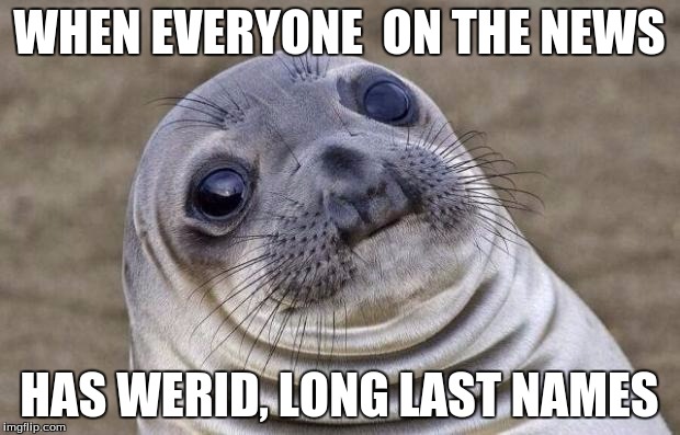 Awkward Moment Sealion | WHEN EVERYONE  ON THE NEWS HAS WERID, LONG LAST NAMES | image tagged in memes,awkward moment sealion | made w/ Imgflip meme maker