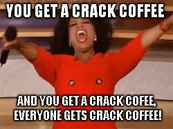 Oprah Crack Coffee | YOU GET A CRACK COFFEE AND YOU GET A CRACK COFEE, EVERYONE GETS CRACK COFFEE! | image tagged in oprah,crack | made w/ Imgflip meme maker