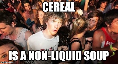 Sudden Clarity Clarence Meme | CEREAL IS A NON-LIQUID SOUP | image tagged in memes,sudden clarity clarence | made w/ Imgflip meme maker