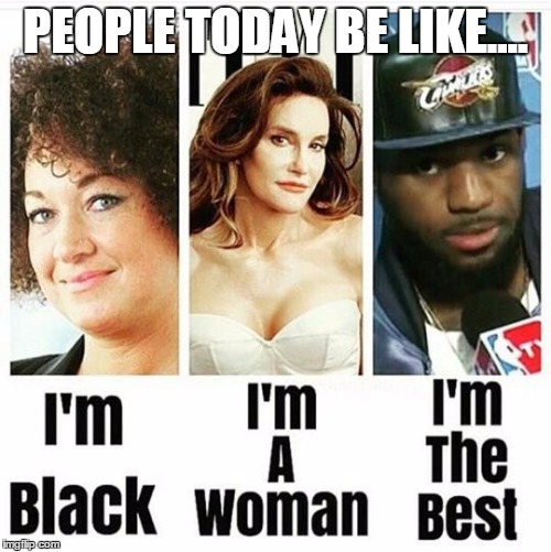 PEOPLE TODAY BE LIKE.... | image tagged in people these days,rachel dolezal,caitlyn jenner,lebron james | made w/ Imgflip meme maker