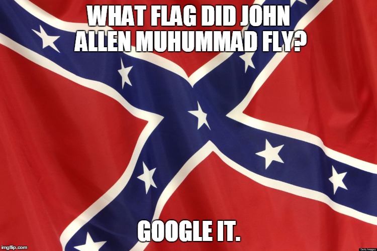 Confederate Flag | WHAT FLAG DID JOHN ALLEN MUHUMMAD FLY? GOOGLE IT. | image tagged in confederate flag | made w/ Imgflip meme maker