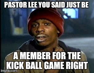 Y'all Got Any More Of That | PASTOR LEE YOU SAID JUST BE A MEMBER FOR THE KICK BALL GAME RIGHT | image tagged in memes,yall got any more of | made w/ Imgflip meme maker