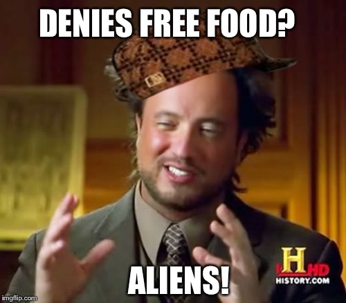 Ancient Aliens | ALIENS! DENIES FREE FOOD? | image tagged in memes,ancient aliens,scumbag | made w/ Imgflip meme maker