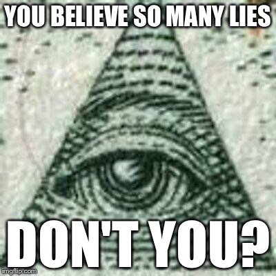 Scumbag Illuminati | YOU BELIEVE SO MANY LIES DON'T YOU? | image tagged in scumbag illuminati | made w/ Imgflip meme maker