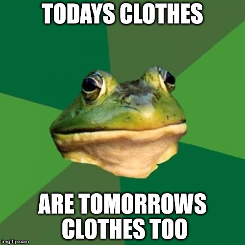 Foul Bachelor Frog | TODAYS CLOTHES ARE TOMORROWS CLOTHES TOO | image tagged in memes,foul bachelor frog,AdviceAnimals | made w/ Imgflip meme maker