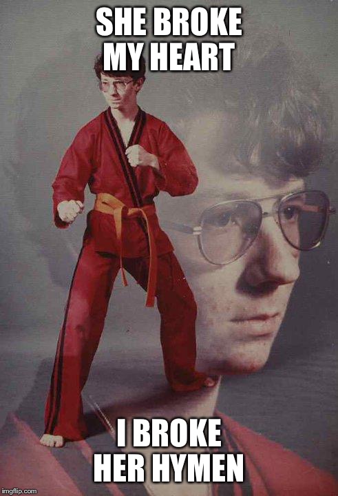 Karate Kyle | SHE BROKE MY HEART I BROKE HER HYMEN | image tagged in memes,karate kyle | made w/ Imgflip meme maker