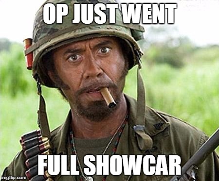 full retard | OP JUST WENT FULL SHOWCAR | image tagged in full retard | made w/ Imgflip meme maker