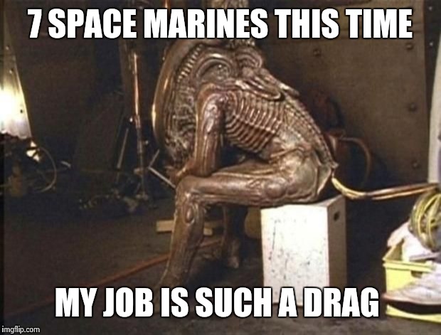 X is such a drag | 7 SPACE MARINES THIS TIME MY JOB IS SUCH A DRAG | image tagged in alien success | made w/ Imgflip meme maker