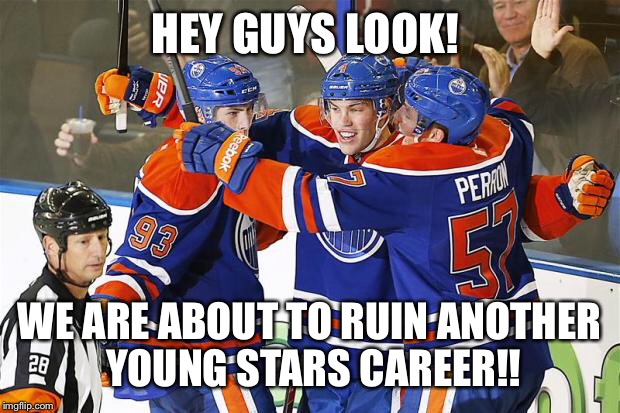 oilers win | HEY GUYS LOOK! WE ARE ABOUT TO RUIN ANOTHER YOUNG STARS CAREER!! | image tagged in oilers win,nhl | made w/ Imgflip meme maker