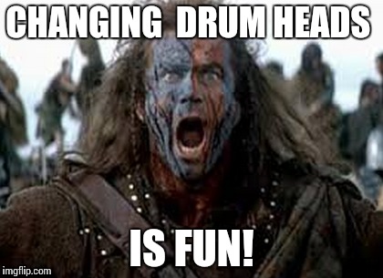 CHANGING  DRUM HEADS IS FUN! | image tagged in drums | made w/ Imgflip meme maker