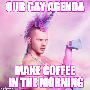 Unicorn MAN | OUR GAY AGENDA MAKE COFFEE IN THE MORNING | image tagged in memes,unicorn man | made w/ Imgflip meme maker