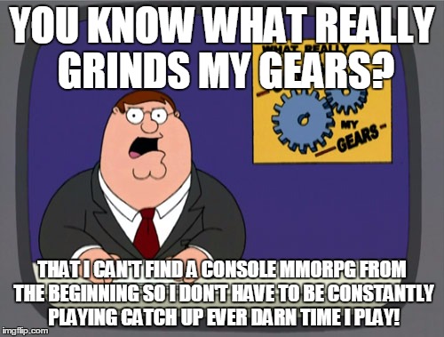 Peter Griffin News | YOU KNOW WHAT REALLY GRINDS MY GEARS? THAT I CAN'T FIND A CONSOLE MMORPG FROM THE BEGINNING SO I DON'T HAVE TO BE CONSTANTLY PLAYING CATCH U | image tagged in memes,peter griffin news | made w/ Imgflip meme maker
