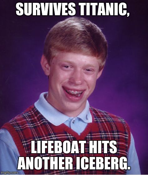 Bad Luck Brian Meme | SURVIVES TITANIC, LIFEBOAT HITS ANOTHER ICEBERG. | image tagged in memes,bad luck brian | made w/ Imgflip meme maker