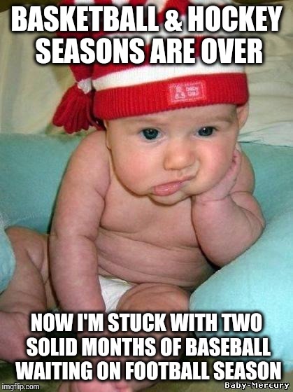 bored baby | BASKETBALL & HOCKEY SEASONS ARE OVER NOW I'M STUCK WITH TWO SOLID MONTHS OF BASEBALL WAITING ON FOOTBALL SEASON | image tagged in bored baby | made w/ Imgflip meme maker