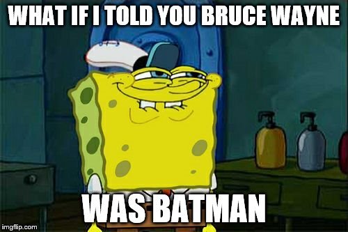 Don't You Squidward Meme | WHAT IF I TOLD YOU BRUCE WAYNE WAS BATMAN | image tagged in memes,dont you squidward | made w/ Imgflip meme maker