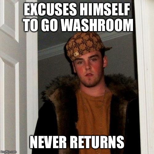 Scumbag Steve Meme | EXCUSES HIMSELF TO GO WASHROOM NEVER RETURNS | image tagged in memes,scumbag steve | made w/ Imgflip meme maker