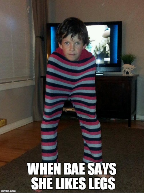 Leg Man | WHEN BAE SAYS SHE LIKES LEGS | image tagged in memes | made w/ Imgflip meme maker