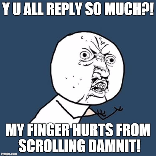 Y U No | Y U ALL REPLY SO MUCH?! MY FINGER HURTS FROM SCROLLING DAMNIT! | image tagged in memes,y u no | made w/ Imgflip meme maker