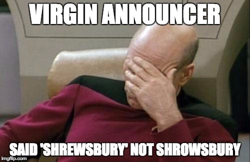 Captain Picard Facepalm Meme | VIRGIN ANNOUNCER SAID 'SHREWSBURY' NOT SHROWSBURY | image tagged in memes,captain picard facepalm | made w/ Imgflip meme maker