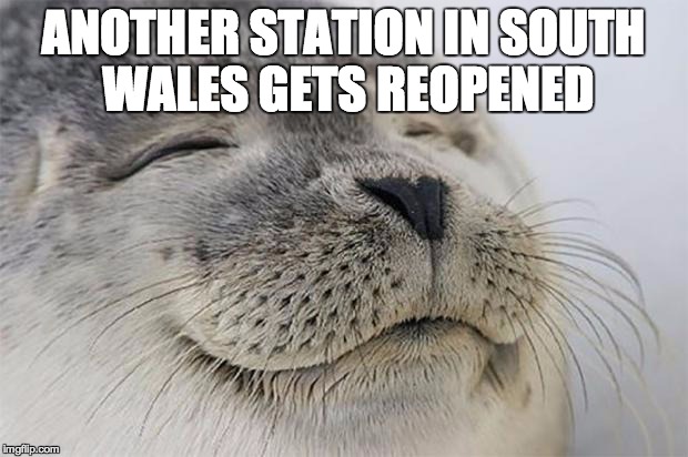 Satisfied Seal Meme | ANOTHER STATION IN SOUTH WALES GETS REOPENED | image tagged in memes,satisfied seal | made w/ Imgflip meme maker