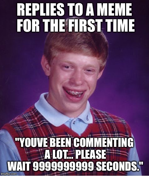 Bad Luck Brian Meme | REPLIES TO A MEME FOR THE FIRST TIME "YOUVE BEEN COMMENTING A LOT... PLEASE WAIT 9999999999 SECONDS." | image tagged in memes,bad luck brian | made w/ Imgflip meme maker