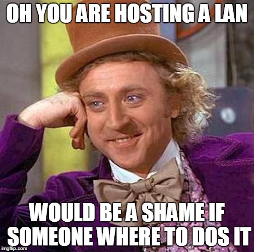 Creepy Condescending Wonka Meme | OH YOU ARE HOSTING A LAN WOULD BE A SHAME IF SOMEONE WHERE TO DOS IT | image tagged in memes,creepy condescending wonka | made w/ Imgflip meme maker