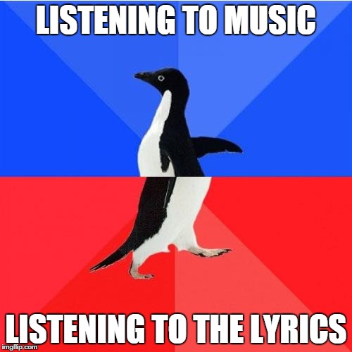 Socially Awkward Awesome Penguin | LISTENING TO MUSIC LISTENING TO THE LYRICS | image tagged in memes,socially awkward awesome penguin | made w/ Imgflip meme maker