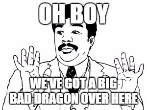 Neil deGrasse Tyson Meme | OH BOY WE'VE GOT A BIG BAD DRAGON OVER HERE | image tagged in memes,neil degrasse tyson | made w/ Imgflip meme maker