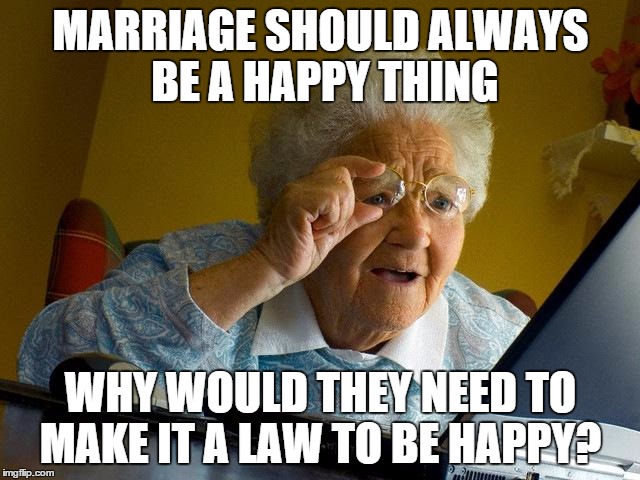 Grandma Finds The Internet Meme | MARRIAGE SHOULD ALWAYS BE A HAPPY THING WHY WOULD THEY NEED TO MAKE IT A LAW TO BE HAPPY? | image tagged in memes,grandma finds the internet | made w/ Imgflip meme maker