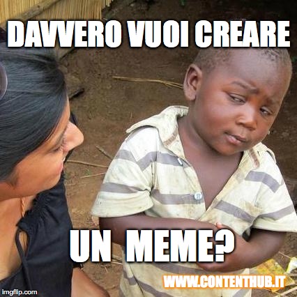 Third World Skeptical Kid Meme | DAVVERO VUOI CREARE UN  MEME? WWW.CONTENTHUB.IT | image tagged in memes,third world skeptical kid | made w/ Imgflip meme maker