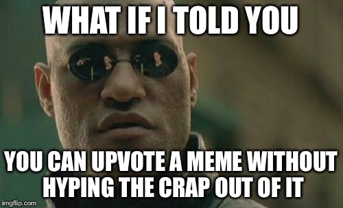 Matrix Morpheus | WHAT IF I TOLD YOU YOU CAN UPVOTE A MEME WITHOUT HYPING THE CRAP OUT OF IT | image tagged in memes,matrix morpheus | made w/ Imgflip meme maker