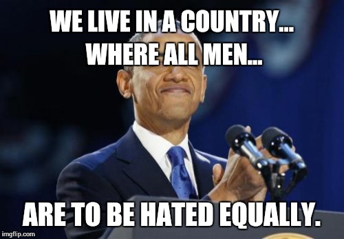 2nd Term Obama Meme | WE LIVE IN A COUNTRY... WHERE ALL MEN... ARE TO BE HATED EQUALLY. | image tagged in memes,2nd term obama | made w/ Imgflip meme maker