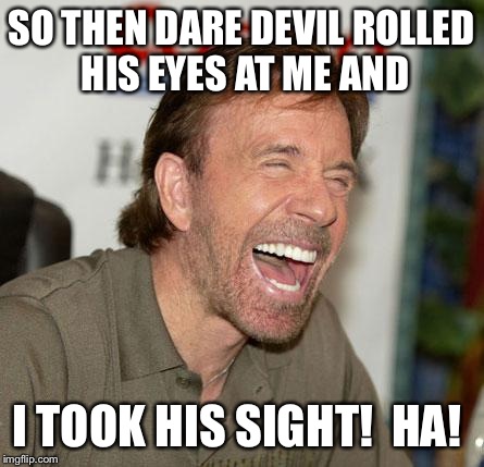 Chuck Norris Laughing Meme | SO THEN DARE DEVIL ROLLED HIS EYES AT ME AND I TOOK HIS SIGHT!  HA! | image tagged in chuck norris laughing | made w/ Imgflip meme maker
