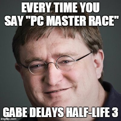 Half-Life 3 | EVERY TIME YOU SAY "PC MASTER RACE" GABE DELAYS HALF-LIFE 3 | image tagged in gabe newell,half life 3,gaming | made w/ Imgflip meme maker